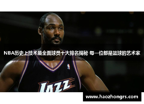 NBA历史上技术最全面球员十大排名揭秘 每一位都是篮球的艺术家