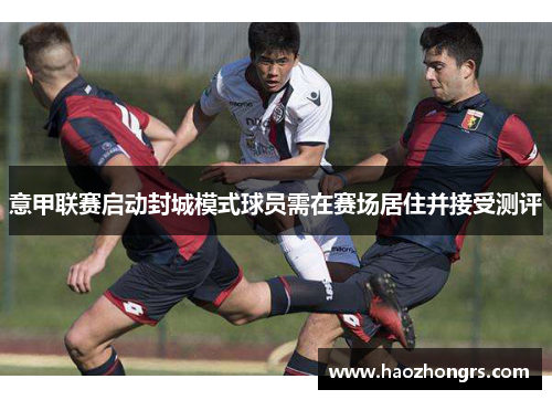 意甲联赛启动封城模式球员需在赛场居住并接受测评
