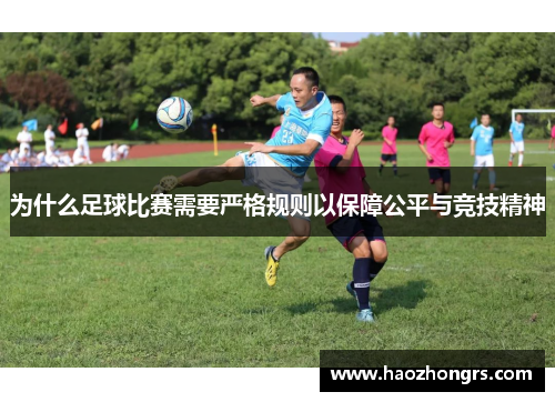 为什么足球比赛需要严格规则以保障公平与竞技精神 为什么足球比赛需要严格规则以保障公平与竞技精神