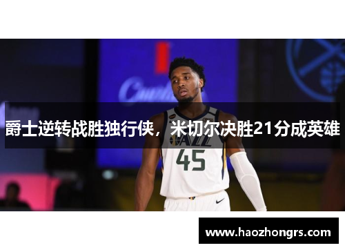 爵士逆转战胜独行侠，米切尔决胜21分成英雄