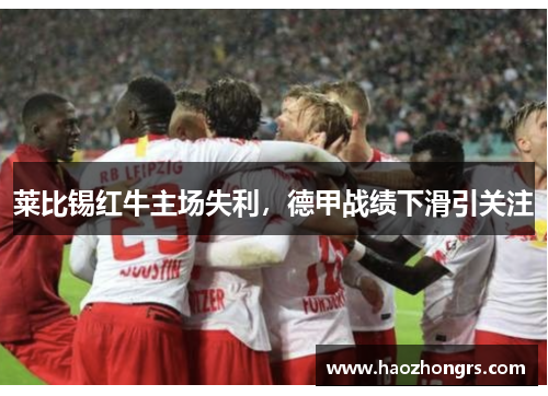 莱比锡红牛主场失利，德甲战绩下滑引关注