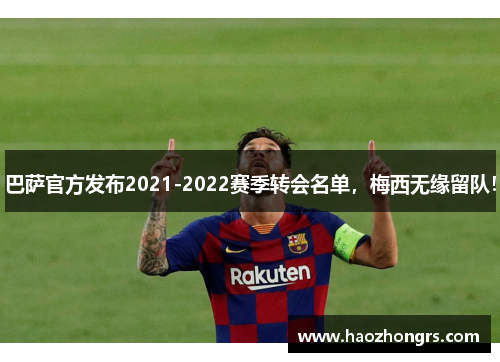 巴萨官方发布2021-2022赛季转会名单，梅西无缘留队！