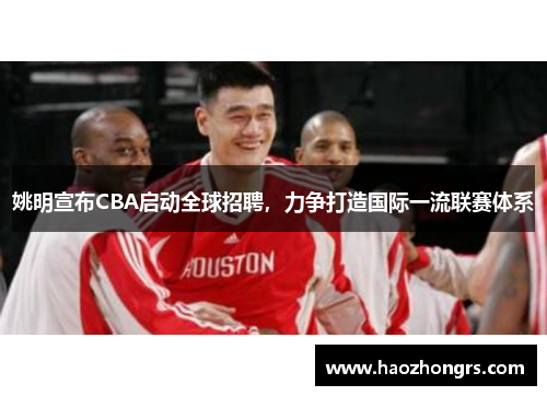 姚明宣布CBA启动全球招聘，力争打造国际一流联赛体系