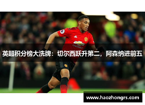 英超积分榜大洗牌：切尔西跃升第二，阿森纳进前五