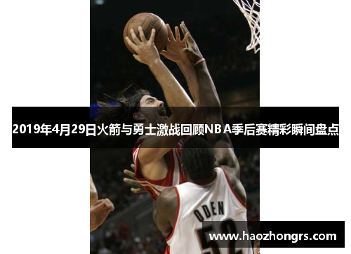 2019年4月29日火箭与勇士激战回顾NBA季后赛精彩瞬间盘点
