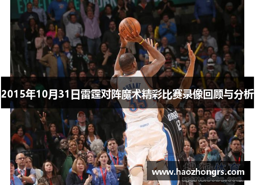 2015年10月31日雷霆对阵魔术精彩比赛录像回顾与分析