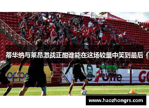 蒂华纳与莱昂激战正酣谁能在这场较量中笑到最后