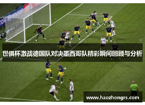 世俱杯激战德国队对决墨西哥队精彩瞬间回顾与分析