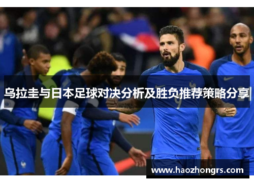 乌拉圭与日本足球对决分析及胜负推荐策略分享
