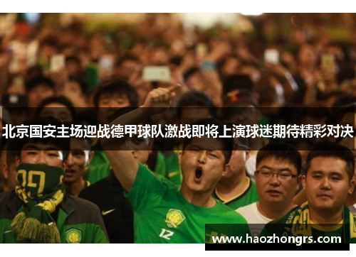 北京国安主场迎战德甲球队激战即将上演球迷期待精彩对决