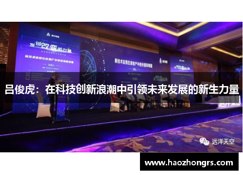 吕俊虎：在科技创新浪潮中引领未来发展的新生力量