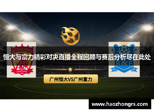 恒大与富力精彩对决直播全程回顾与赛后分析尽在此处