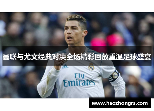 曼联与尤文经典对决全场精彩回放重温足球盛宴