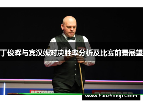 丁俊晖与宾汉姆对决胜率分析及比赛前景展望