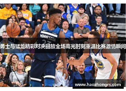 勇士与猛龙精彩对决回放全场高光时刻重温比赛激情瞬间