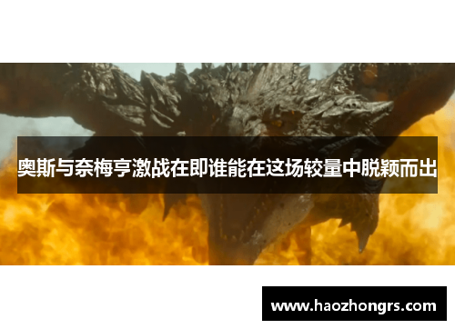 奥斯与奈梅亨激战在即谁能在这场较量中脱颖而出