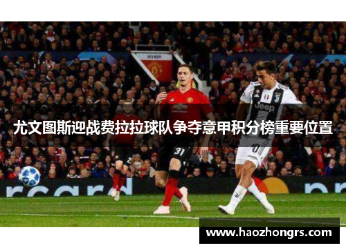 尤文图斯迎战费拉拉球队争夺意甲积分榜重要位置