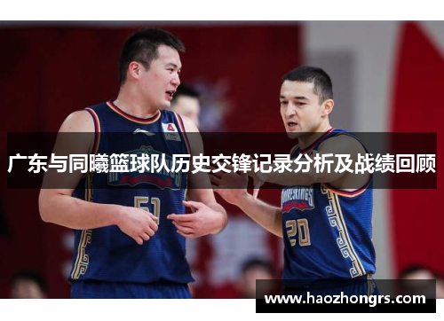 广东与同曦篮球队历史交锋记录分析及战绩回顾